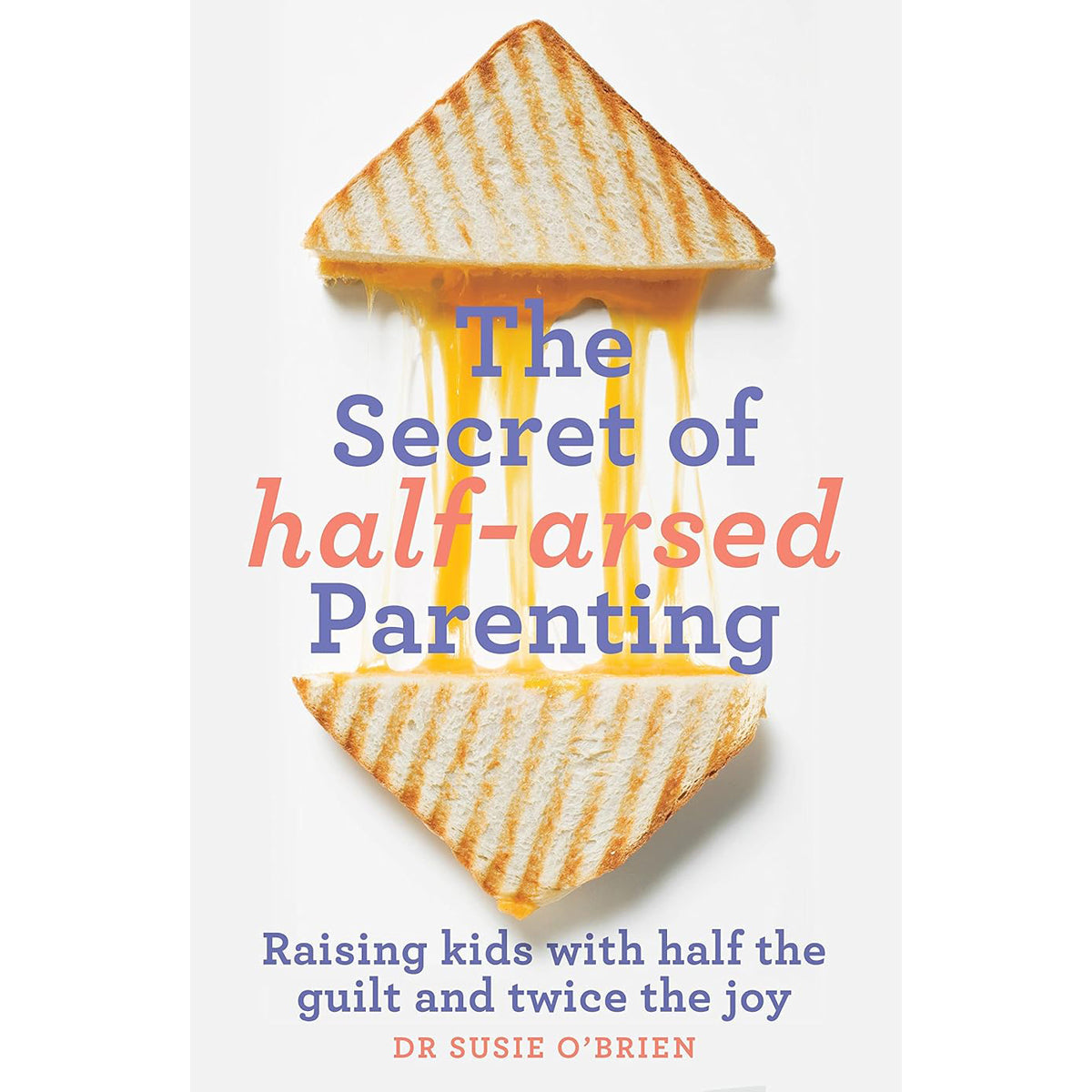The Secret of Half-Arsed Parenting: Raise Kids with Joy